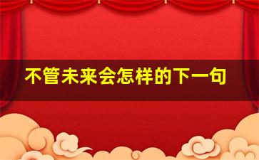 不管未来会怎样的下一句