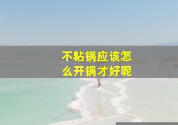 不粘锅应该怎么开锅才好呢