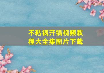 不粘锅开锅视频教程大全集图片下载