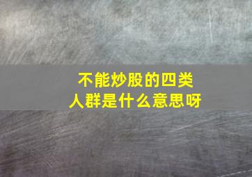 不能炒股的四类人群是什么意思呀