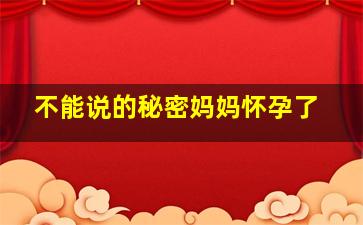 不能说的秘密妈妈怀孕了