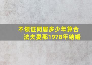 不领证同居多少年算合法夫妻那1978年结婚