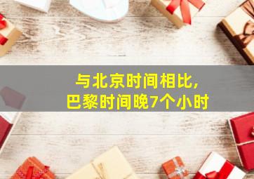 与北京时间相比,巴黎时间晚7个小时