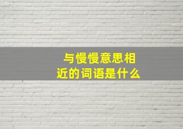 与慢慢意思相近的词语是什么