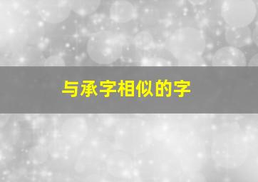 与承字相似的字