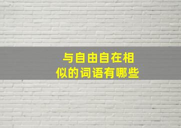 与自由自在相似的词语有哪些