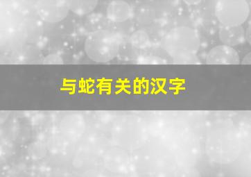 与蛇有关的汉字