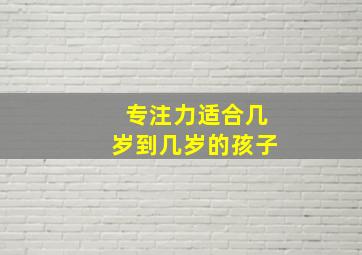 专注力适合几岁到几岁的孩子