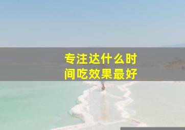 专注达什么时间吃效果最好