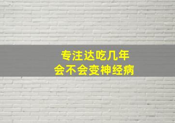 专注达吃几年会不会变神经病