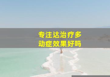 专注达治疗多动症效果好吗