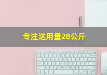 专注达用量28公斤