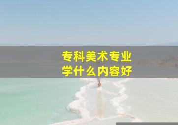 专科美术专业学什么内容好