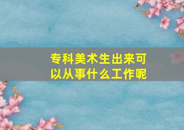 专科美术生出来可以从事什么工作呢