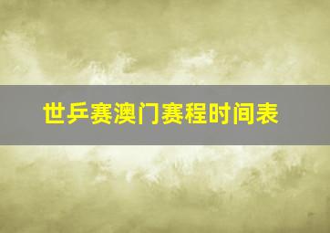 世乒赛澳门赛程时间表