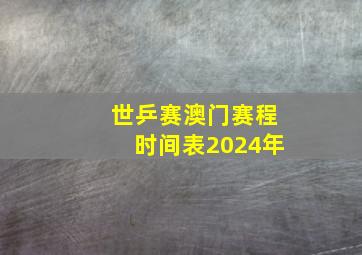 世乒赛澳门赛程时间表2024年