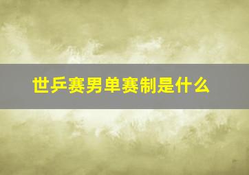 世乒赛男单赛制是什么