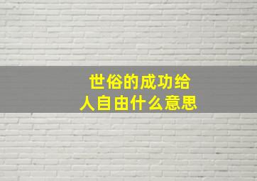 世俗的成功给人自由什么意思