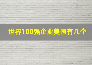 世界100强企业美国有几个