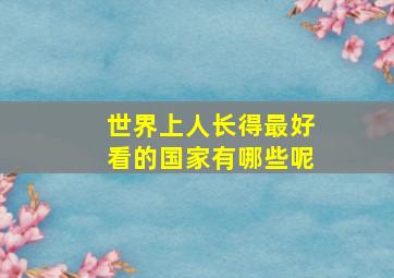 世界上人长得最好看的国家有哪些呢