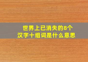 世界上已消失的8个汉字十组词是什么意思