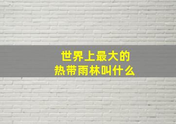 世界上最大的热带雨林叫什么