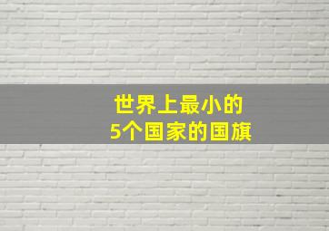 世界上最小的5个国家的国旗