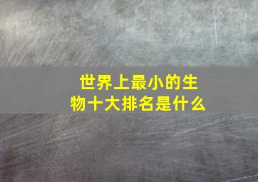 世界上最小的生物十大排名是什么