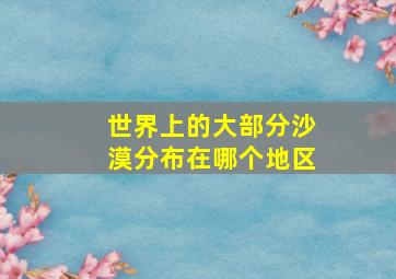 世界上的大部分沙漠分布在哪个地区