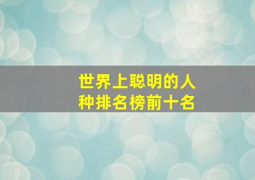 世界上聪明的人种排名榜前十名