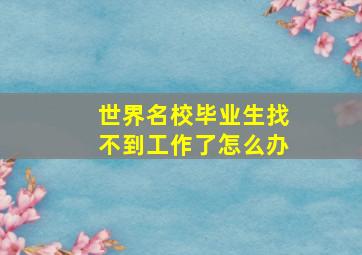 世界名校毕业生找不到工作了怎么办