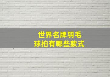 世界名牌羽毛球拍有哪些款式