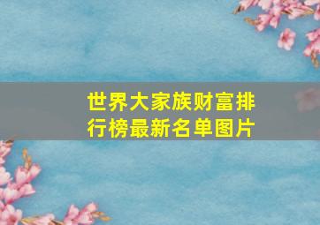 世界大家族财富排行榜最新名单图片