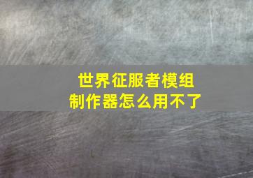 世界征服者模组制作器怎么用不了