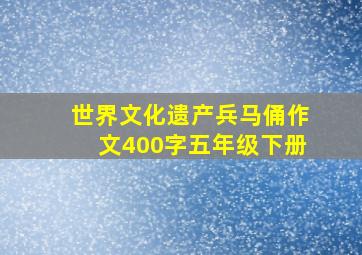 世界文化遗产兵马俑作文400字五年级下册