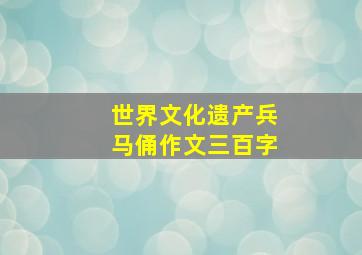 世界文化遗产兵马俑作文三百字