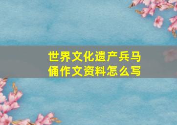 世界文化遗产兵马俑作文资料怎么写