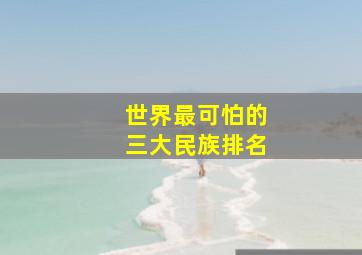 世界最可怕的三大民族排名