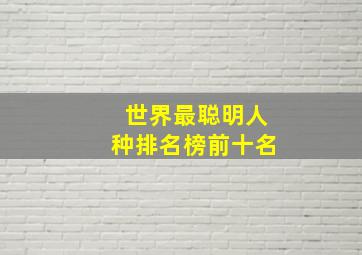 世界最聪明人种排名榜前十名