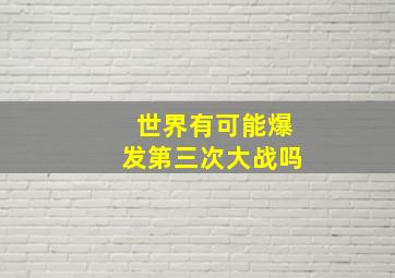 世界有可能爆发第三次大战吗