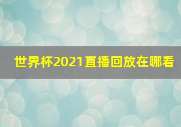 世界杯2021直播回放在哪看