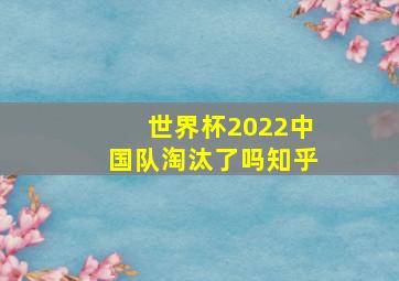 世界杯2022中国队淘汰了吗知乎