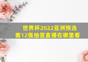 世界杯2022亚洲预选赛12强抽签直播在哪里看