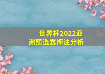 世界杯2022亚洲预选赛押注分析