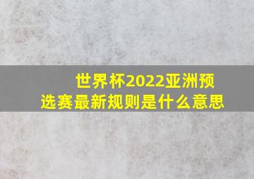 世界杯2022亚洲预选赛最新规则是什么意思