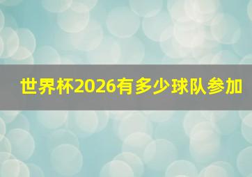 世界杯2026有多少球队参加