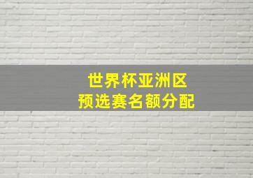 世界杯亚洲区预选赛名额分配