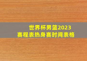 世界杯男篮2023赛程表热身赛时间表格