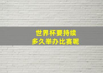 世界杯要持续多久举办比赛呢