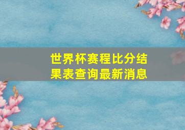 世界杯赛程比分结果表查询最新消息